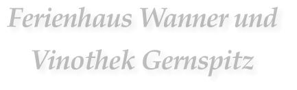 Ferienhaus Wanner und  Vinothek Gernspitz